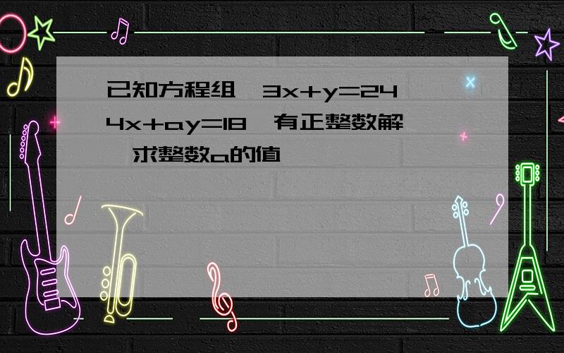 已知方程组{3x+y=24,4x+ay=18,有正整数解,求整数a的值