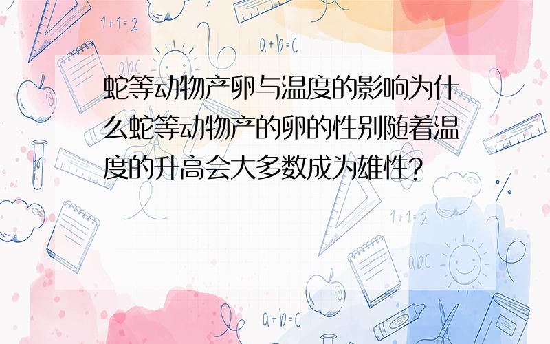 蛇等动物产卵与温度的影响为什么蛇等动物产的卵的性别随着温度的升高会大多数成为雄性?