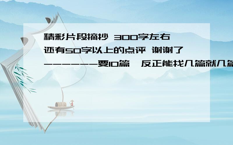 精彩片段摘抄 300字左右 还有50字以上的点评 谢谢了------要10篇  反正能找几篇就几篇吧。