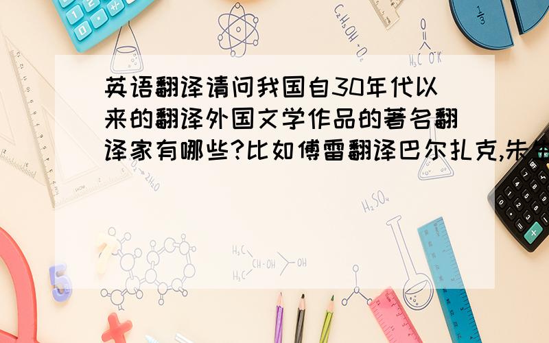 英语翻译请问我国自30年代以来的翻译外国文学作品的著名翻译家有哪些?比如傅雷翻译巴尔扎克,朱生豪翻译莎士比亚,罗念生翻译古希腊悲剧,王焕生翻译荷马史诗,李健吾翻译莫里哀,季羡林