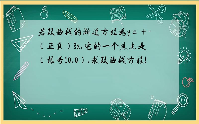 若双曲线的渐近方程为y=+-（正负）3x,它的一个焦点是（根号10,0）,求双曲线方程!