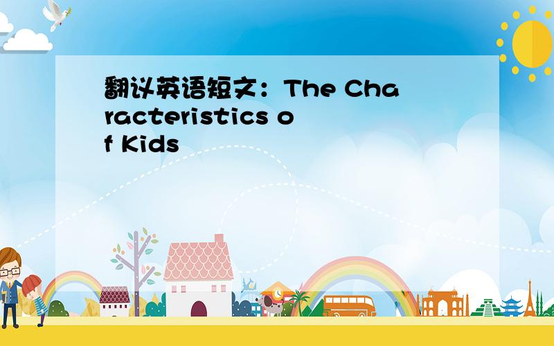 翻议英语短文：The Characteristics of Kids