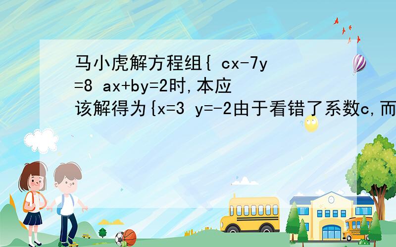 马小虎解方程组{ cx-7y=8 ax+by=2时,本应该解得为{x=3 y=-2由于看错了系数c,而得到解为{x=-2 y=2求a+b+c