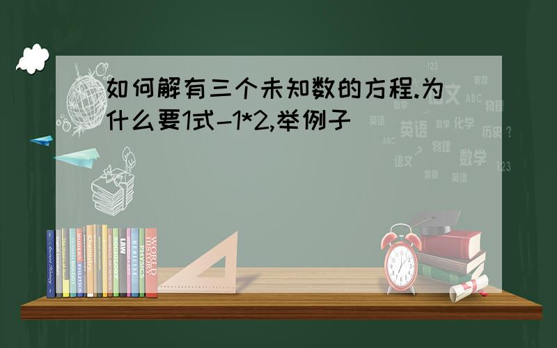 如何解有三个未知数的方程.为什么要1式-1*2,举例子