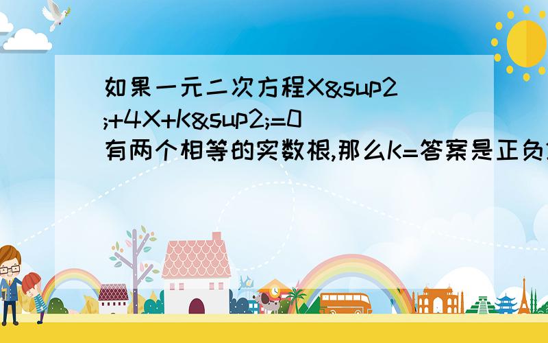 如果一元二次方程X²+4X+K²=0有两个相等的实数根,那么K=答案是正负2