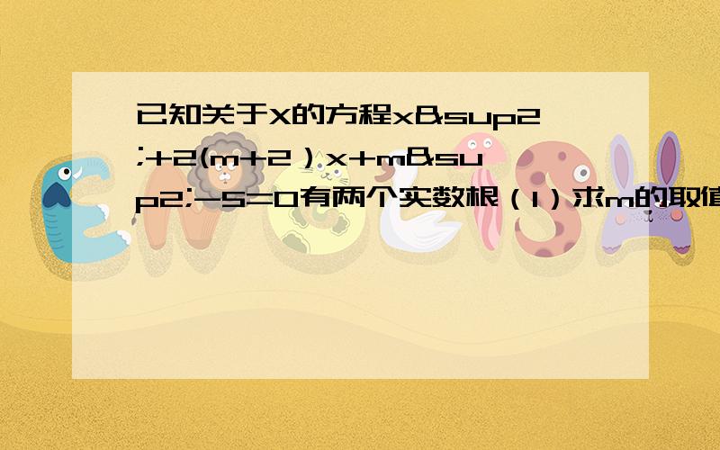 已知关于X的方程x²+2(m+2）x+m²-5=0有两个实数根（1）求m的取值范围(2)若方程两根的平方和比这两个根的积大16,求m的值