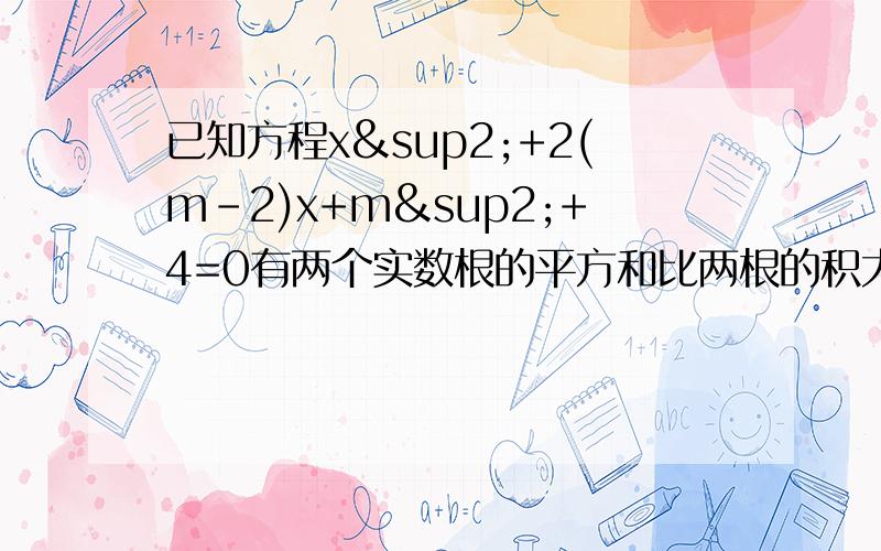 已知方程x²+2(m-2)x+m²+4=0有两个实数根的平方和比两根的积大21,求m紧急