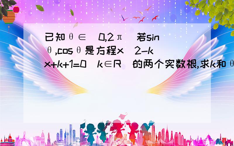 已知θ∈（0,2π）若sinθ,cosθ是方程x^2-kx+k+1=0(k∈R）的两个实数根,求k和θ的值我只知道可以用伟达定理但后面咋做就不是很明白了