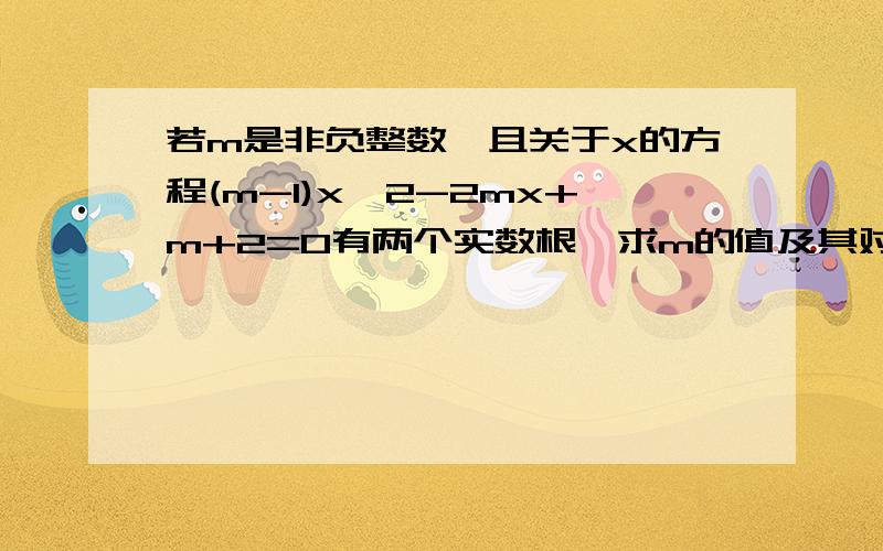 若m是非负整数,且关于x的方程(m-1)x^2-2mx+m+2=0有两个实数根,求m的值及其对应方程的根