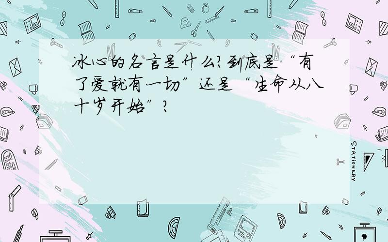 冰心的名言是什么?到底是“有了爱就有一切”还是“生命从八十岁开始”?