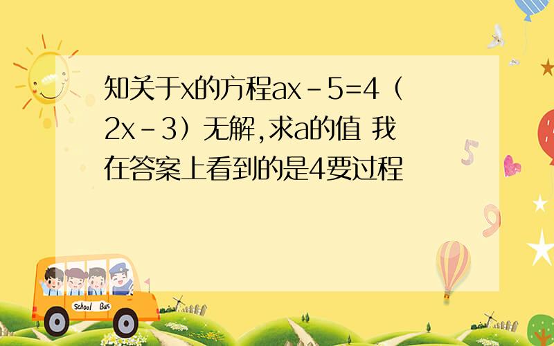 知关于x的方程ax-5=4（2x-3）无解,求a的值 我在答案上看到的是4要过程