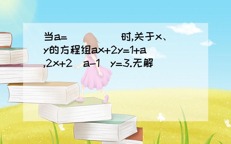 当a=_____时,关于x、y的方程组ax+2y=1+a,2x+2（a-1）y=3.无解