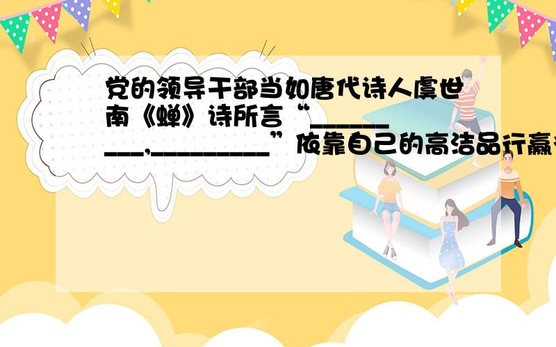 党的领导干部当如唐代诗人虞世南《蝉》诗所言“_________,_________”依靠自己的高洁品行赢得人们的广泛赞誉.