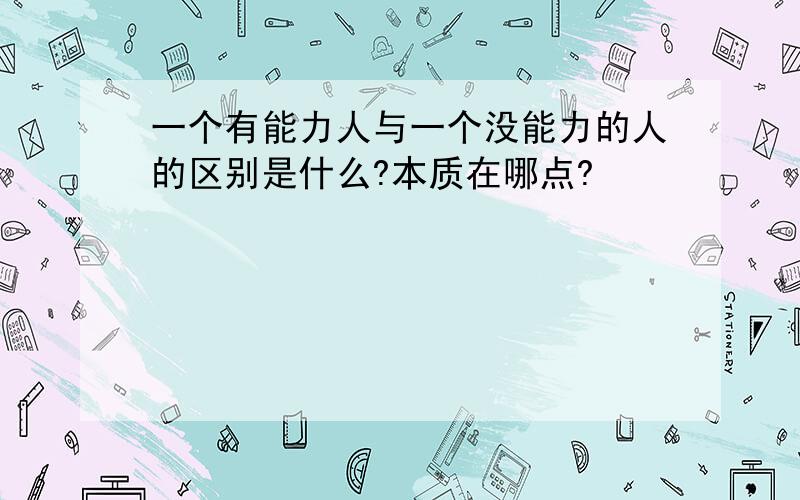 一个有能力人与一个没能力的人的区别是什么?本质在哪点?