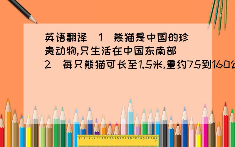 英语翻译（1）熊猫是中国的珍贵动物,只生活在中国东南部（2）每只熊猫可长至1.5米,重约75到160公斤（3）大熊猫爱吃竹子