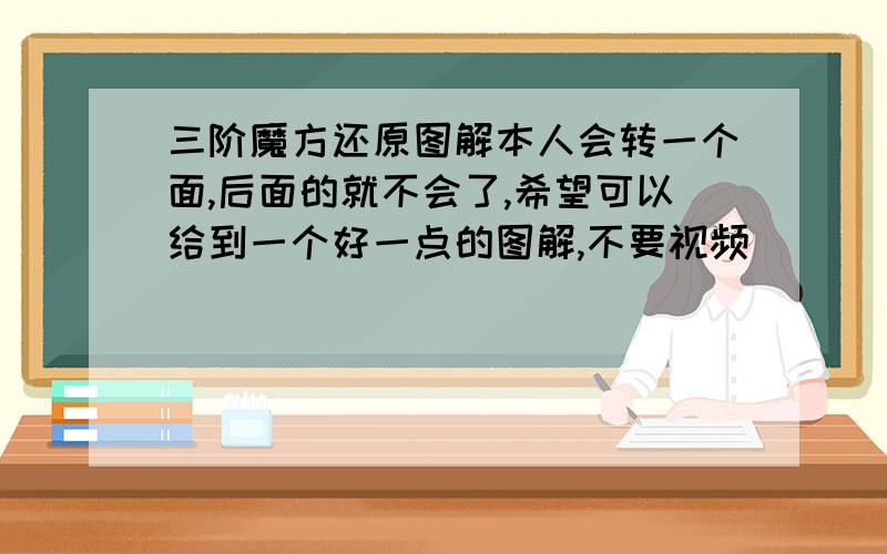 三阶魔方还原图解本人会转一个面,后面的就不会了,希望可以给到一个好一点的图解,不要视频