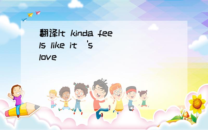 翻译It kinda feels like it\'s love