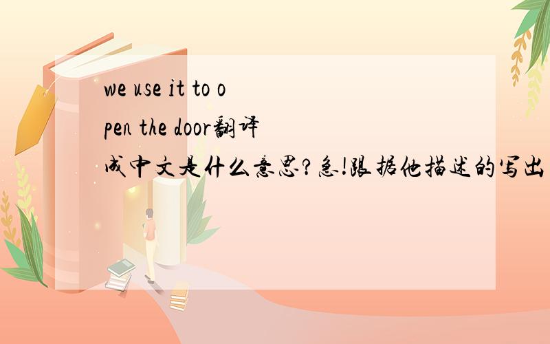 we use it to open the door翻译成中文是什么意思?急!跟据他描述的写出单词.