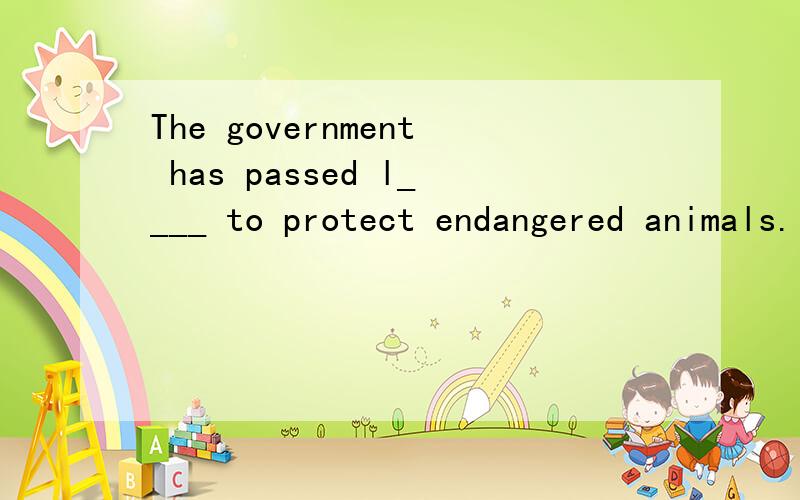 The government has passed l____ to protect endangered animals.