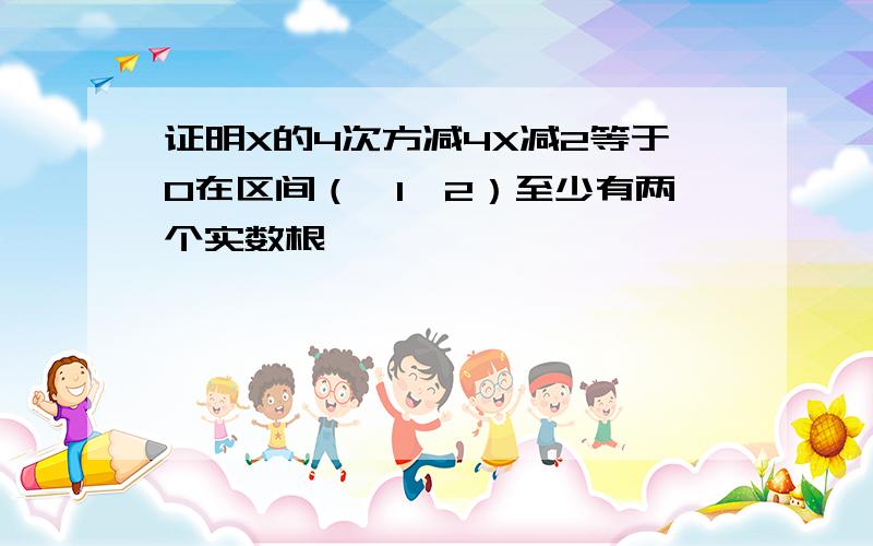 证明X的4次方减4X减2等于0在区间（—1,2）至少有两个实数根