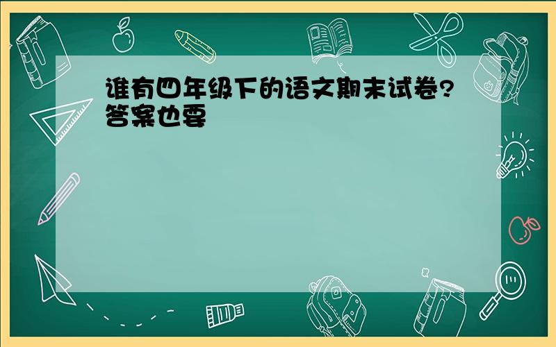 谁有四年级下的语文期末试卷?答案也要