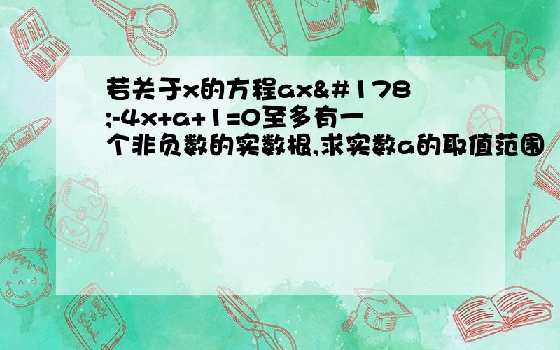 若关于x的方程ax²-4x+a+1=0至多有一个非负数的实数根,求实数a的取值范围