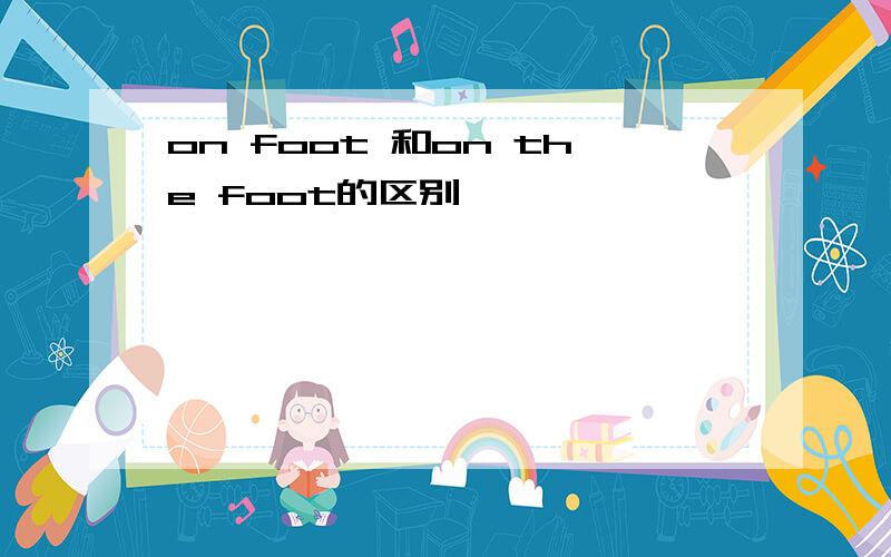 on foot 和on the foot的区别