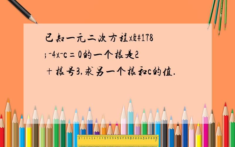 已知一元二次方程x²-4x-c=0的一个根是2+根号3,求另一个根和c的值.