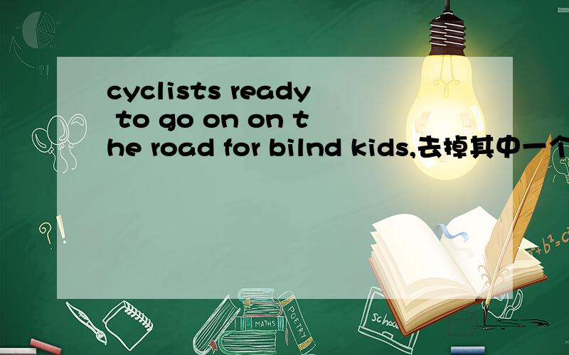 cyclists ready to go on on the road for bilnd kids,去掉其中一个ON,打出了,不好意思