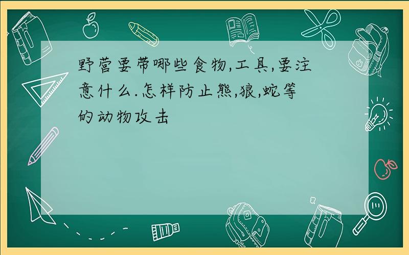 野营要带哪些食物,工具,要注意什么.怎样防止熊,狼,蛇等的动物攻击