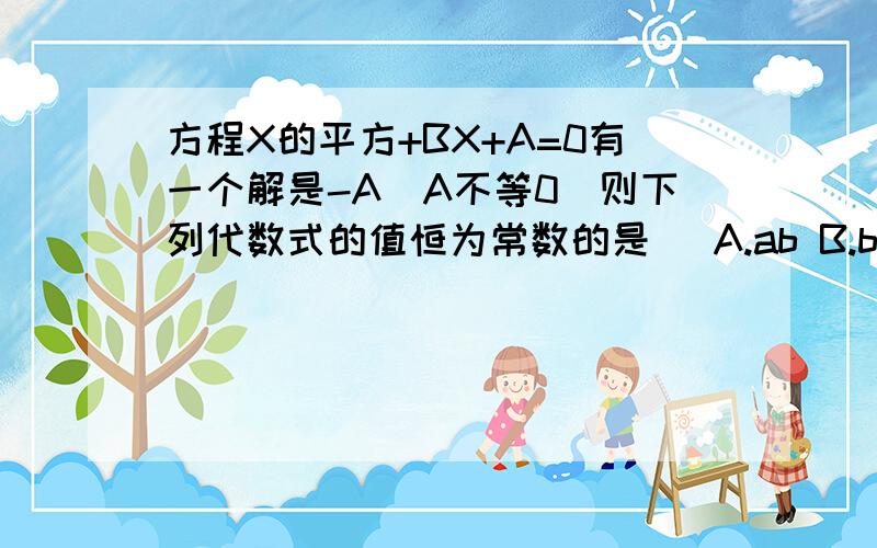 方程X的平方+BX+A=0有一个解是-A（A不等0）则下列代数式的值恒为常数的是（ A.ab B.b/a C.a+b D.a-b