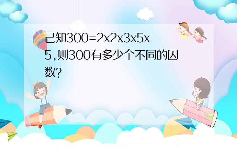 己知300=2x2x3x5x5,则300有多少个不同的因数?