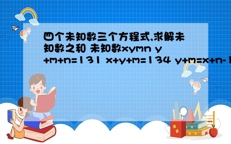 四个未知数三个方程式,求解未知数之和 未知数xymn y+m+n=131 x+y+m=134 y+m=x+n-1 求解：x+y+m+n=?要过程啊.谢谢