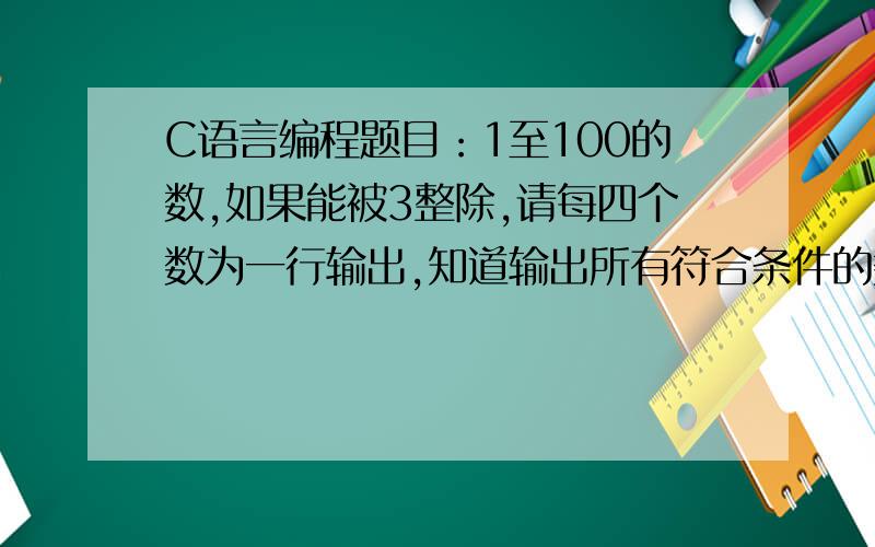 C语言编程题目：1至100的数,如果能被3整除,请每四个数为一行输出,知道输出所有符合条件的数