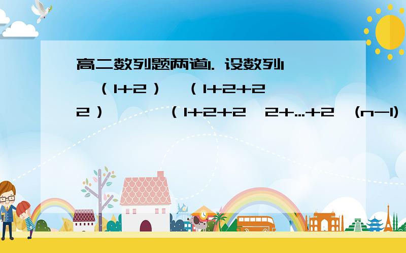 高二数列题两道1. 设数列1,（1+2）,（1+2+2^2）,…,（1+2+2^2+...+2^(n-1)）,的前n项的和为Sn,则Sn的值为3.记n!=n*(n-1)*(n-2)*.*3*2*1,则2/3! + 3/4! + 4/5! +...+99/100!为希望能有具体过程~谢谢