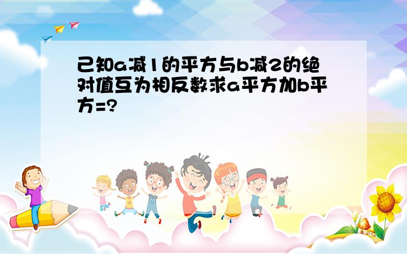 己知a减1的平方与b减2的绝对值互为相反数求a平方加b平方=?