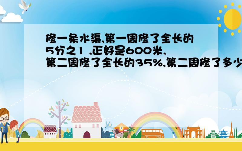 修一条水渠,第一周修了全长的5分之1 ,正好是600米,第二周修了全长的35%,第二周修了多少米?