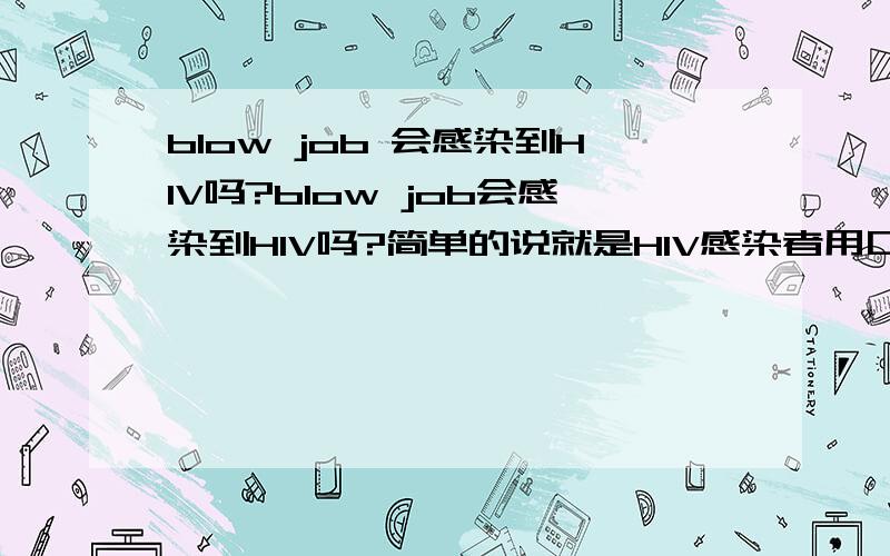 blow job 会感染到HIV吗?blow job会感染到HIV吗?简单的说就是HIV感染者用口腔接触男性性器官,会否感染到对方?