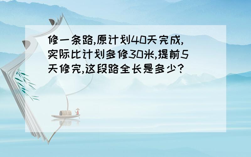 修一条路,原计划40天完成,实际比计划多修30米,提前5天修完,这段路全长是多少?