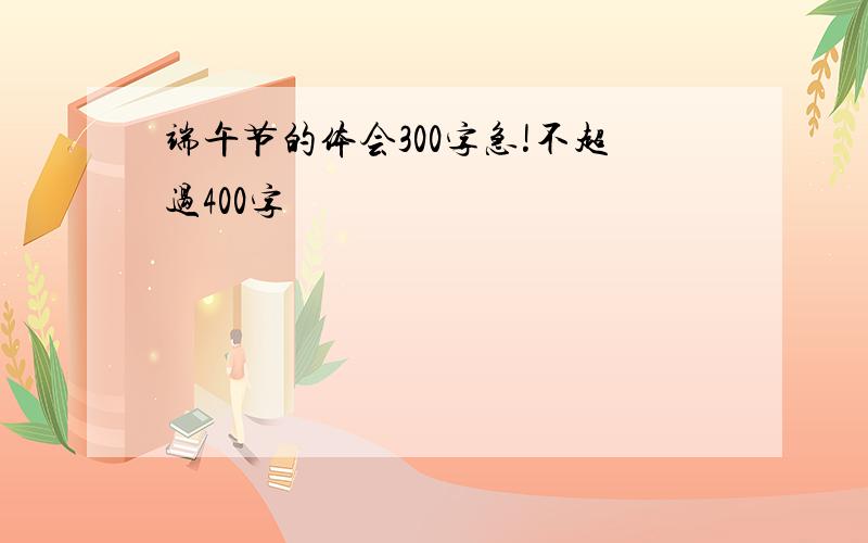 端午节的体会300字急!不超过400字