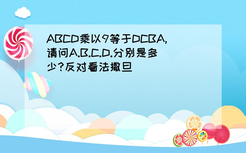 ABCD乘以9等于DCBA,请问A.B.C.D.分别是多少?反对看法撒旦