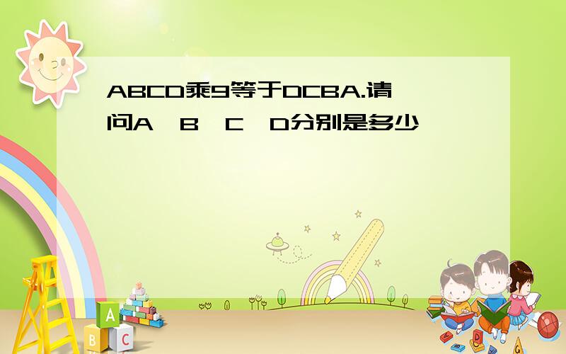 ABCD乘9等于DCBA.请问A,B,C,D分别是多少