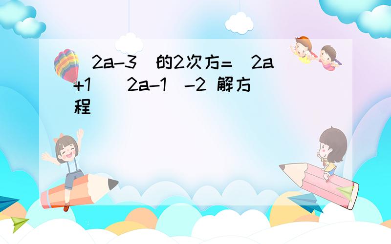 （2a-3)的2次方=（2a+1）（2a-1)-2 解方程