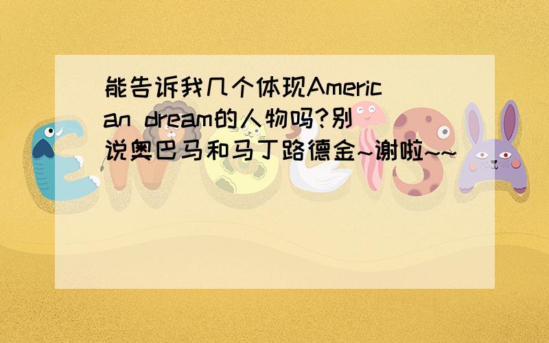 能告诉我几个体现American dream的人物吗?别说奥巴马和马丁路德金~谢啦~~