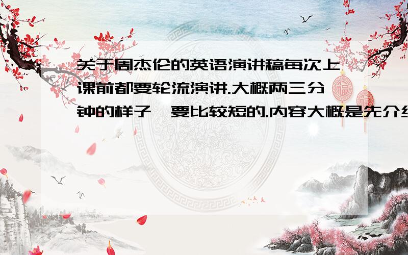 关于周杰伦的英语演讲稿每次上课前都要轮流演讲.大概两三分钟的样子,要比较短的.内容大概是先介绍杰伦再推荐杰伦的梦想启动(歌词一小段)各位杰迷高人帮帮忙吧希望是中英文结合的.初