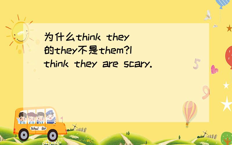 为什么think they 的they不是them?I think they are scary.