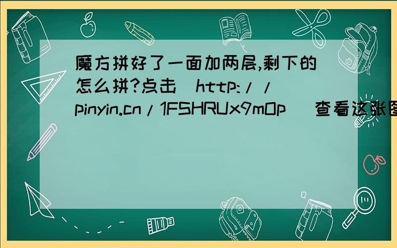 魔方拼好了一面加两层,剩下的怎么拼?点击[http://pinyin.cn/1FSHRUx9mOp] 查看这张图片.就是已经拼成这样了,剩下的公式是什么?不要写成英语公式.写成汉语的.最好写的详细点!