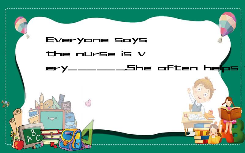 Everyone says the nurse is very______.She often helps the____people.A.kindly;sick B.kind;sicklyA.kindly;sick B.kind;sickly C.kindly;sickly D.kind;sick