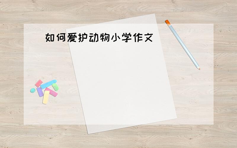 如何爱护动物小学作文