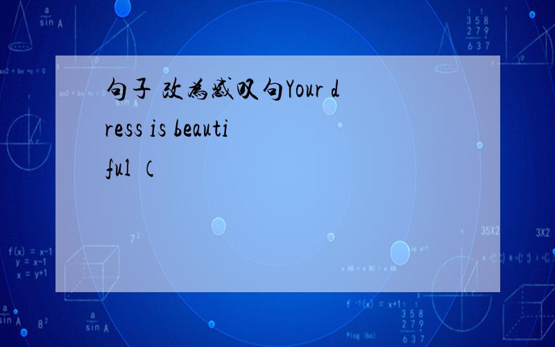 句子 改为感叹句Your dress is beautiful （